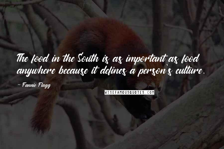 Fannie Flagg Quotes: The food in the South is as important as food anywhere because it defines a person's culture.