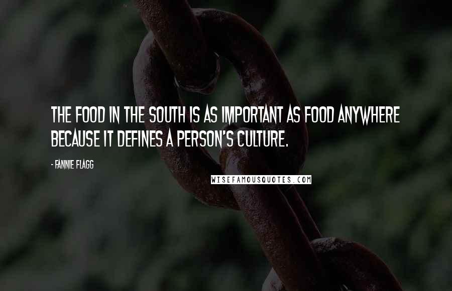 Fannie Flagg Quotes: The food in the South is as important as food anywhere because it defines a person's culture.