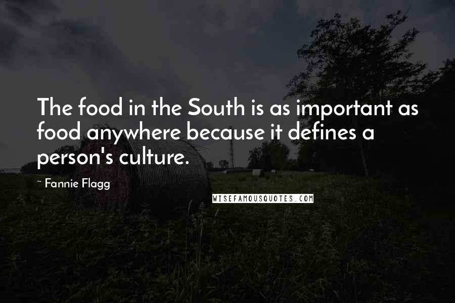 Fannie Flagg Quotes: The food in the South is as important as food anywhere because it defines a person's culture.