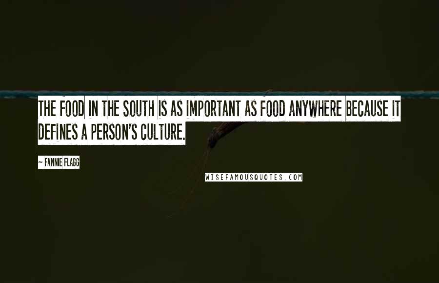 Fannie Flagg Quotes: The food in the South is as important as food anywhere because it defines a person's culture.