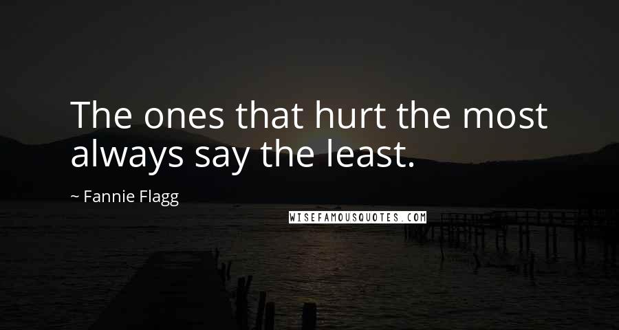 Fannie Flagg Quotes: The ones that hurt the most always say the least.