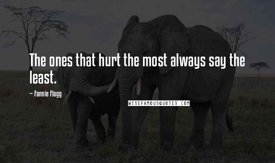 Fannie Flagg Quotes: The ones that hurt the most always say the least.