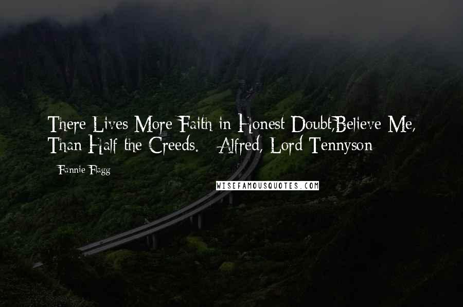 Fannie Flagg Quotes: There Lives More Faith in Honest Doubt,Believe Me, Than Half the Creeds. - Alfred, Lord Tennyson