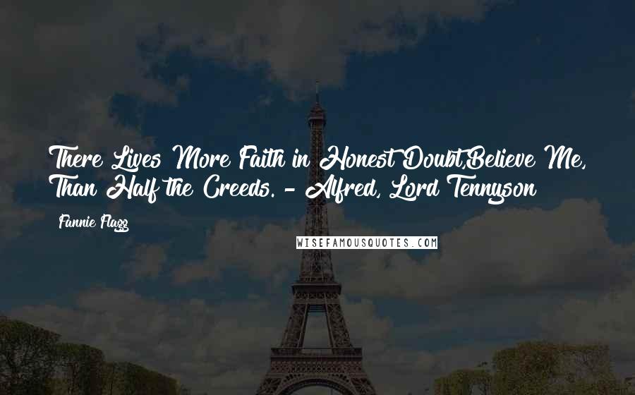 Fannie Flagg Quotes: There Lives More Faith in Honest Doubt,Believe Me, Than Half the Creeds. - Alfred, Lord Tennyson