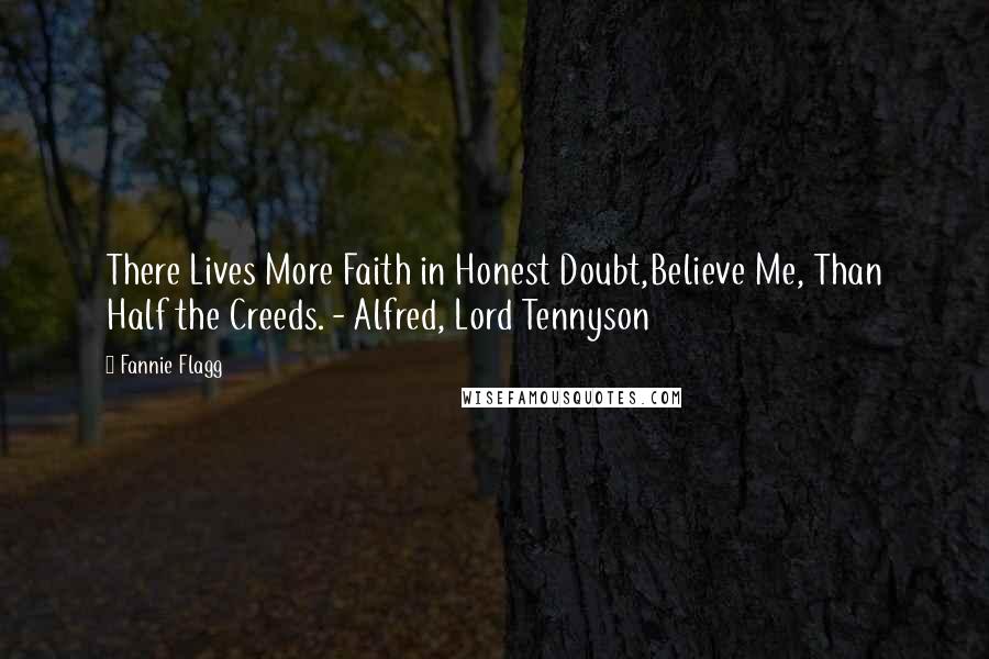 Fannie Flagg Quotes: There Lives More Faith in Honest Doubt,Believe Me, Than Half the Creeds. - Alfred, Lord Tennyson