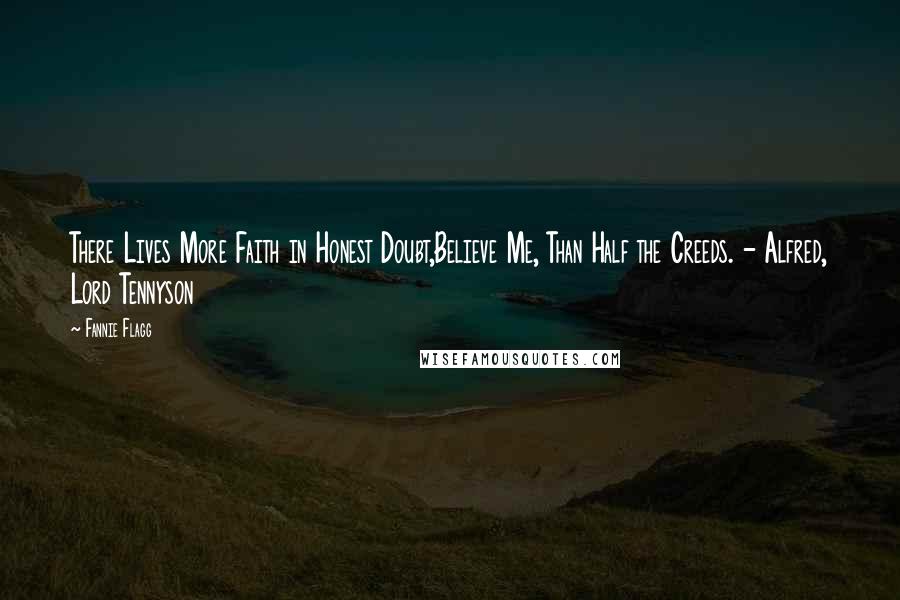 Fannie Flagg Quotes: There Lives More Faith in Honest Doubt,Believe Me, Than Half the Creeds. - Alfred, Lord Tennyson