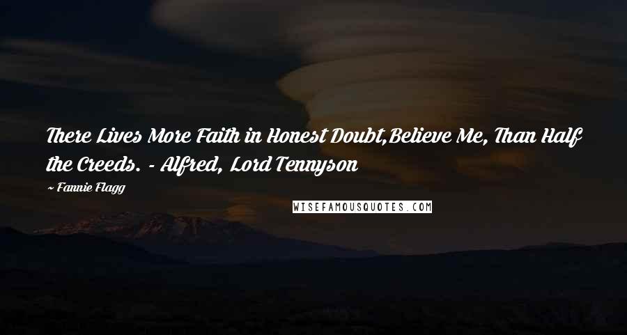 Fannie Flagg Quotes: There Lives More Faith in Honest Doubt,Believe Me, Than Half the Creeds. - Alfred, Lord Tennyson