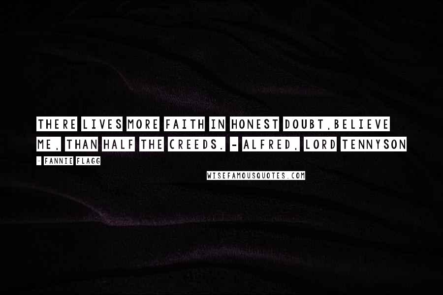 Fannie Flagg Quotes: There Lives More Faith in Honest Doubt,Believe Me, Than Half the Creeds. - Alfred, Lord Tennyson