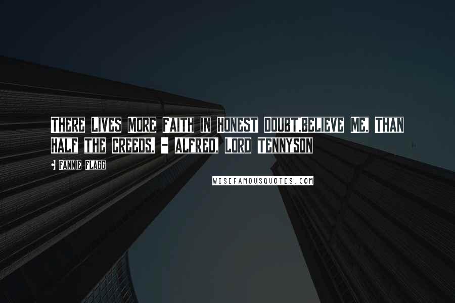 Fannie Flagg Quotes: There Lives More Faith in Honest Doubt,Believe Me, Than Half the Creeds. - Alfred, Lord Tennyson