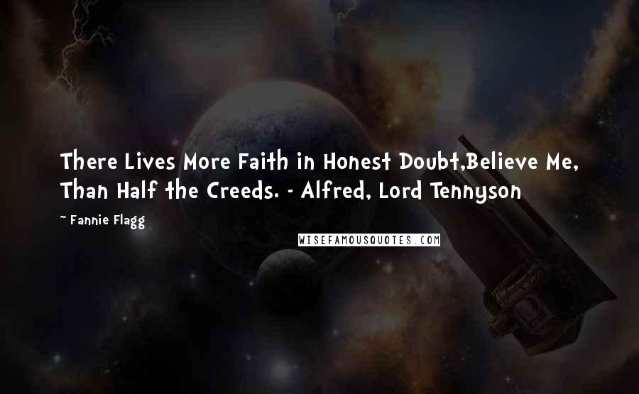 Fannie Flagg Quotes: There Lives More Faith in Honest Doubt,Believe Me, Than Half the Creeds. - Alfred, Lord Tennyson