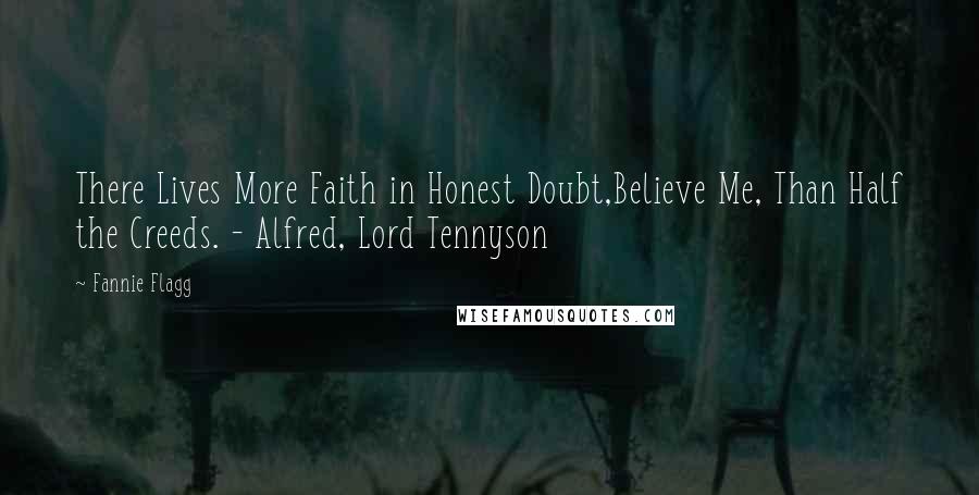 Fannie Flagg Quotes: There Lives More Faith in Honest Doubt,Believe Me, Than Half the Creeds. - Alfred, Lord Tennyson