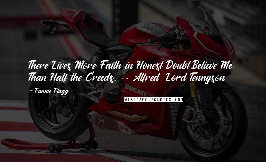 Fannie Flagg Quotes: There Lives More Faith in Honest Doubt,Believe Me, Than Half the Creeds. - Alfred, Lord Tennyson