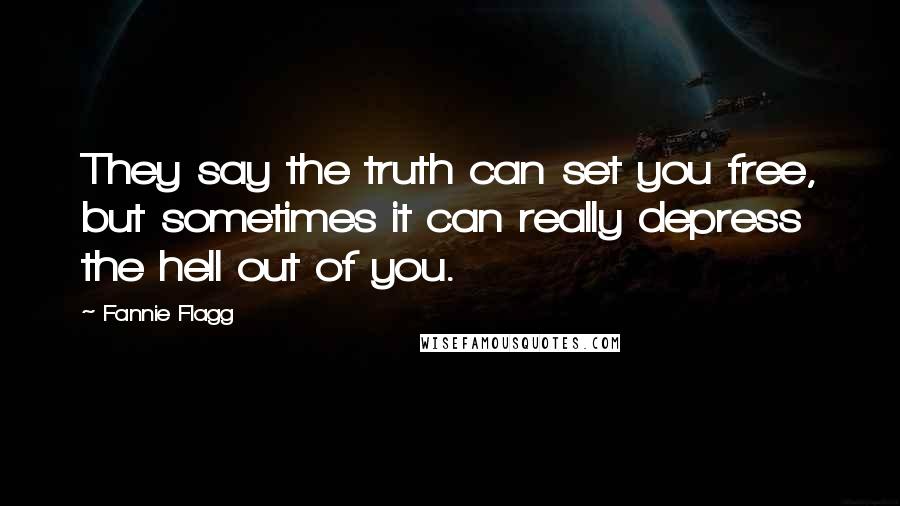 Fannie Flagg Quotes: They say the truth can set you free, but sometimes it can really depress the hell out of you.