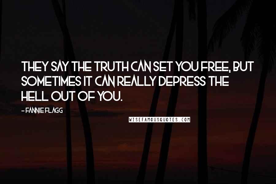 Fannie Flagg Quotes: They say the truth can set you free, but sometimes it can really depress the hell out of you.