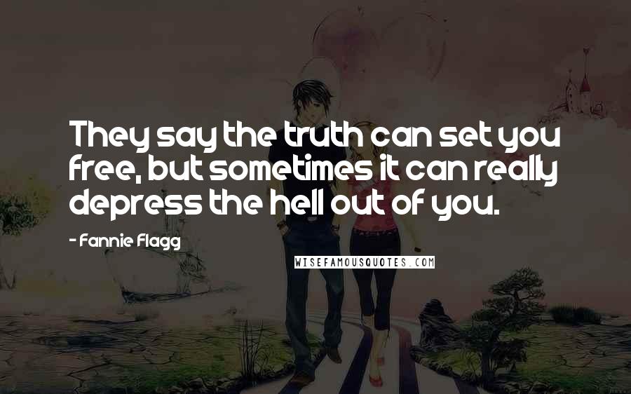 Fannie Flagg Quotes: They say the truth can set you free, but sometimes it can really depress the hell out of you.
