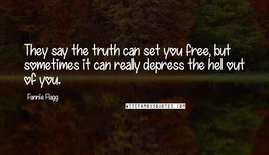 Fannie Flagg Quotes: They say the truth can set you free, but sometimes it can really depress the hell out of you.