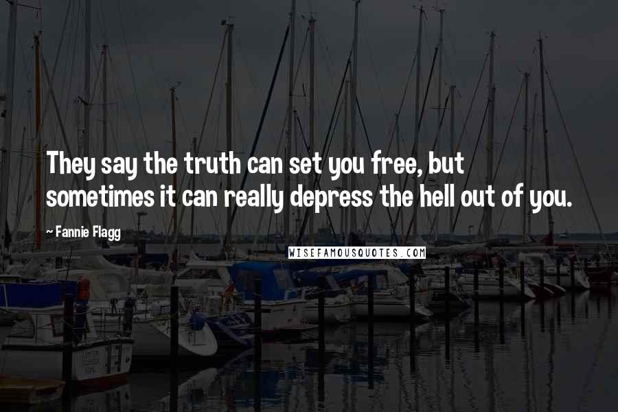 Fannie Flagg Quotes: They say the truth can set you free, but sometimes it can really depress the hell out of you.