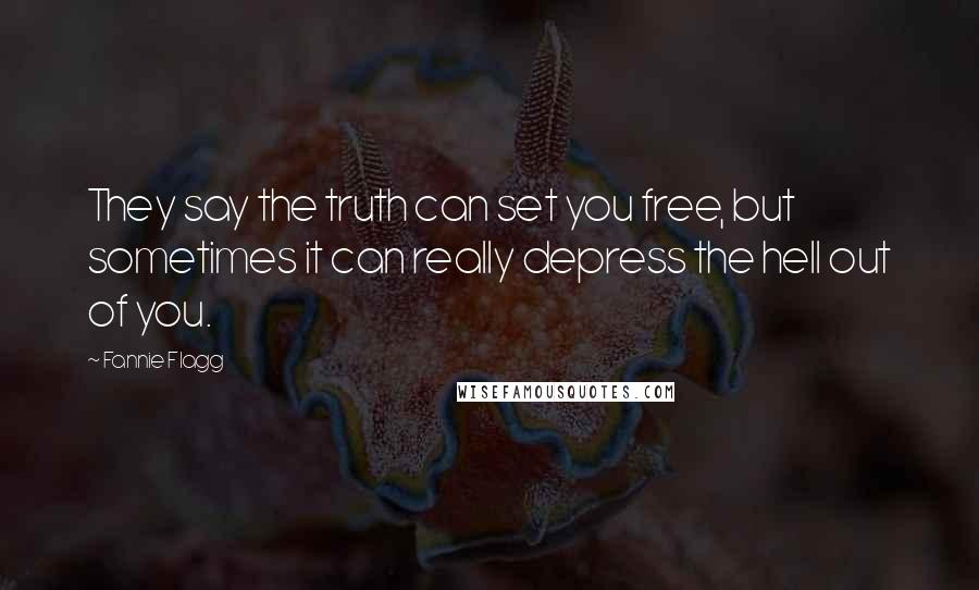 Fannie Flagg Quotes: They say the truth can set you free, but sometimes it can really depress the hell out of you.