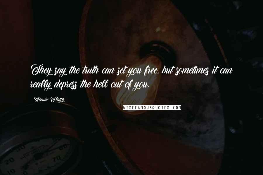 Fannie Flagg Quotes: They say the truth can set you free, but sometimes it can really depress the hell out of you.