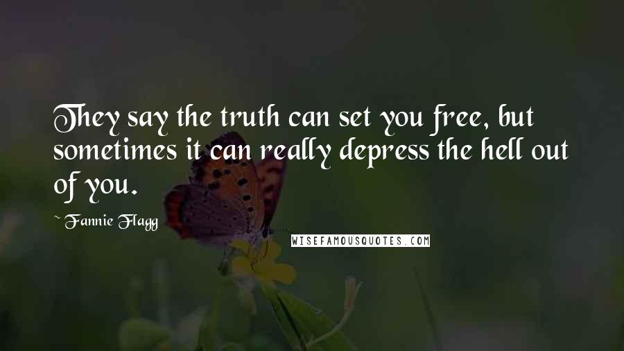 Fannie Flagg Quotes: They say the truth can set you free, but sometimes it can really depress the hell out of you.