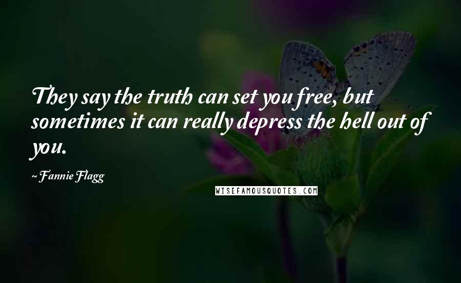 Fannie Flagg Quotes: They say the truth can set you free, but sometimes it can really depress the hell out of you.