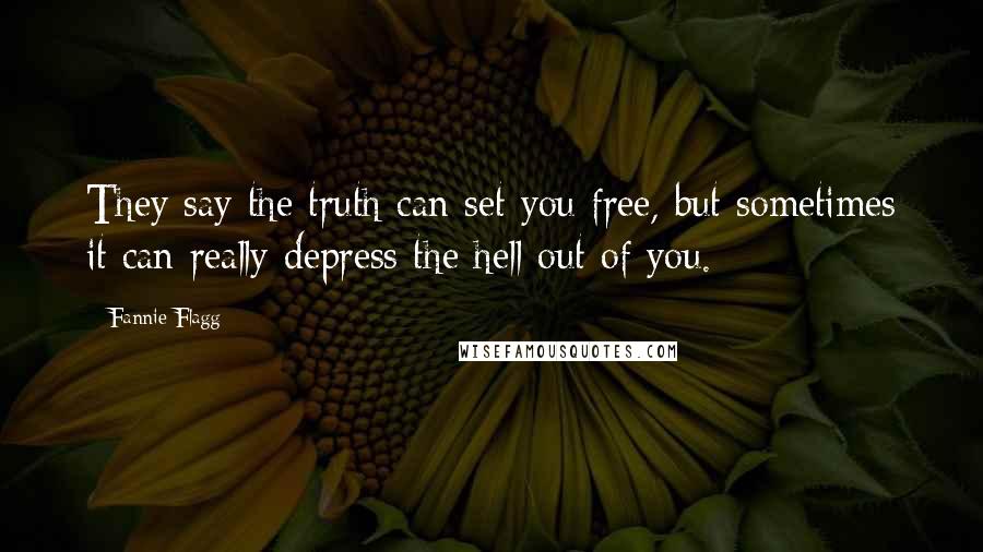 Fannie Flagg Quotes: They say the truth can set you free, but sometimes it can really depress the hell out of you.