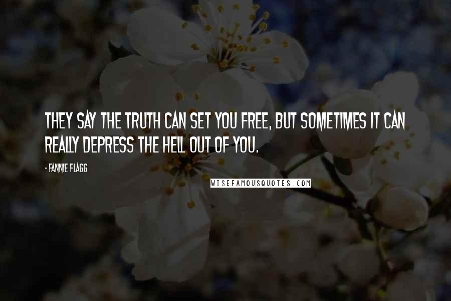 Fannie Flagg Quotes: They say the truth can set you free, but sometimes it can really depress the hell out of you.