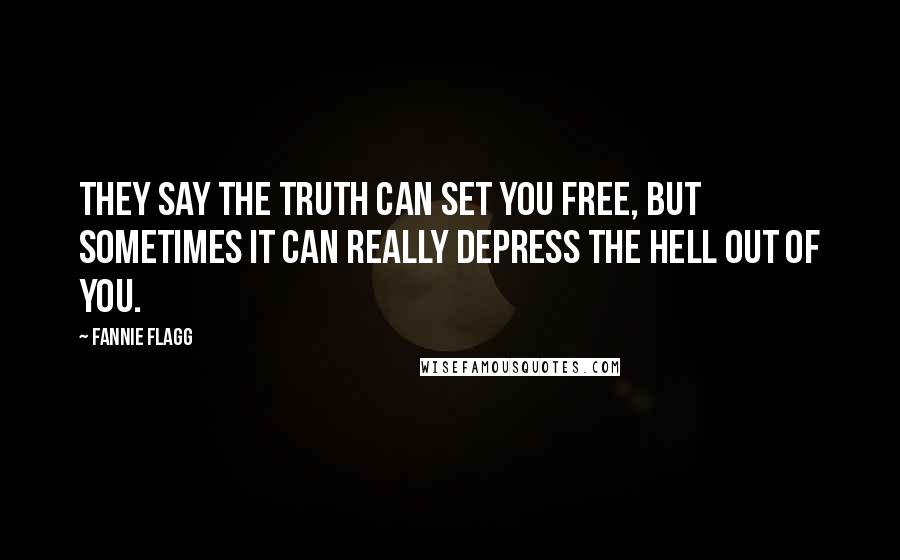 Fannie Flagg Quotes: They say the truth can set you free, but sometimes it can really depress the hell out of you.