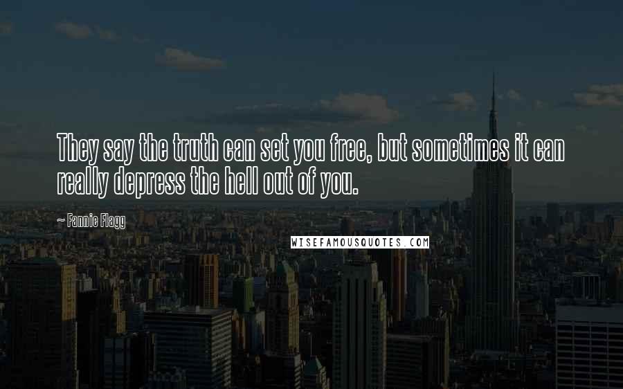 Fannie Flagg Quotes: They say the truth can set you free, but sometimes it can really depress the hell out of you.