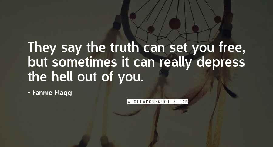 Fannie Flagg Quotes: They say the truth can set you free, but sometimes it can really depress the hell out of you.