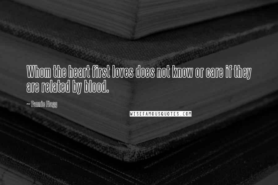 Fannie Flagg Quotes: Whom the heart first loves does not know or care if they are related by blood.