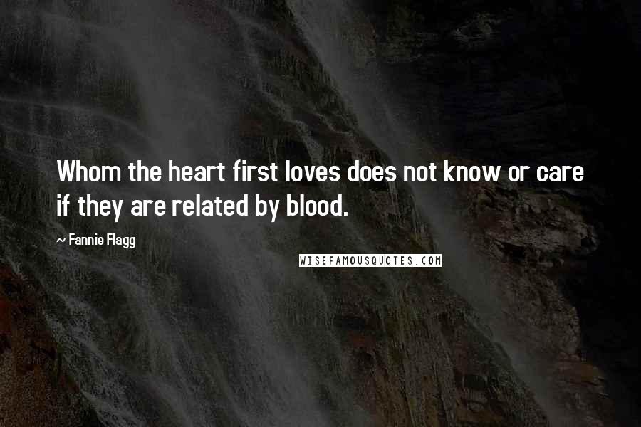 Fannie Flagg Quotes: Whom the heart first loves does not know or care if they are related by blood.