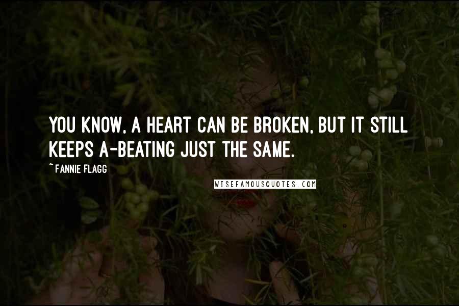 Fannie Flagg Quotes: You know, a heart can be broken, but it still keeps a-beating just the same.