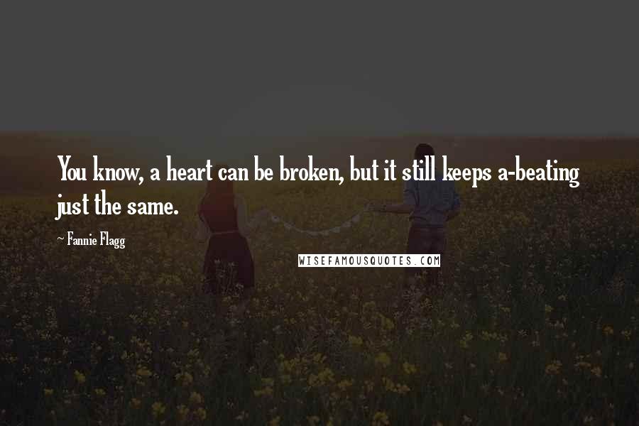 Fannie Flagg Quotes: You know, a heart can be broken, but it still keeps a-beating just the same.