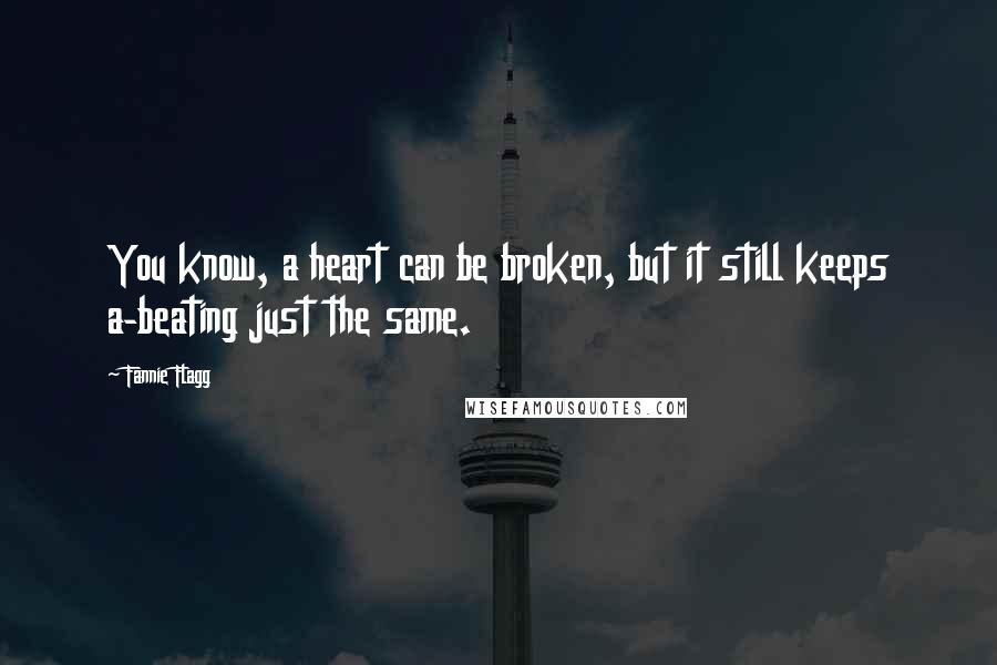 Fannie Flagg Quotes: You know, a heart can be broken, but it still keeps a-beating just the same.