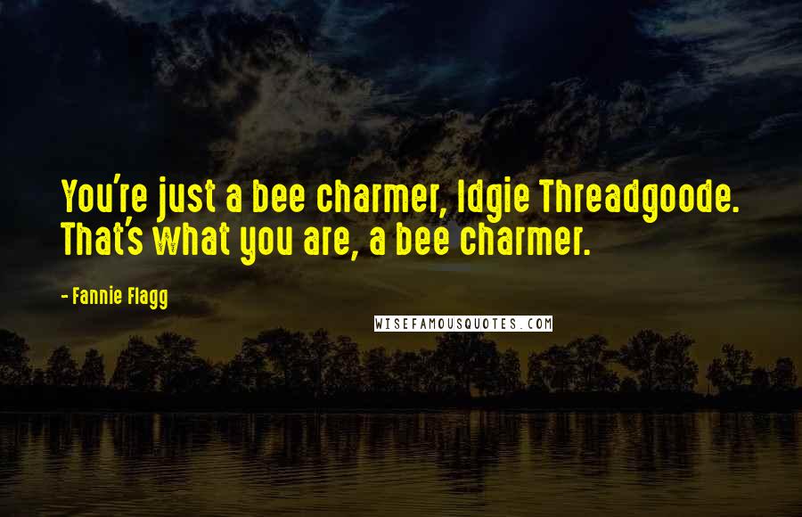 Fannie Flagg Quotes: You're just a bee charmer, Idgie Threadgoode. That's what you are, a bee charmer.