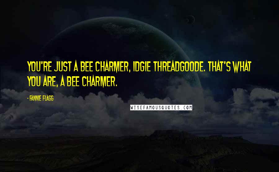 Fannie Flagg Quotes: You're just a bee charmer, Idgie Threadgoode. That's what you are, a bee charmer.