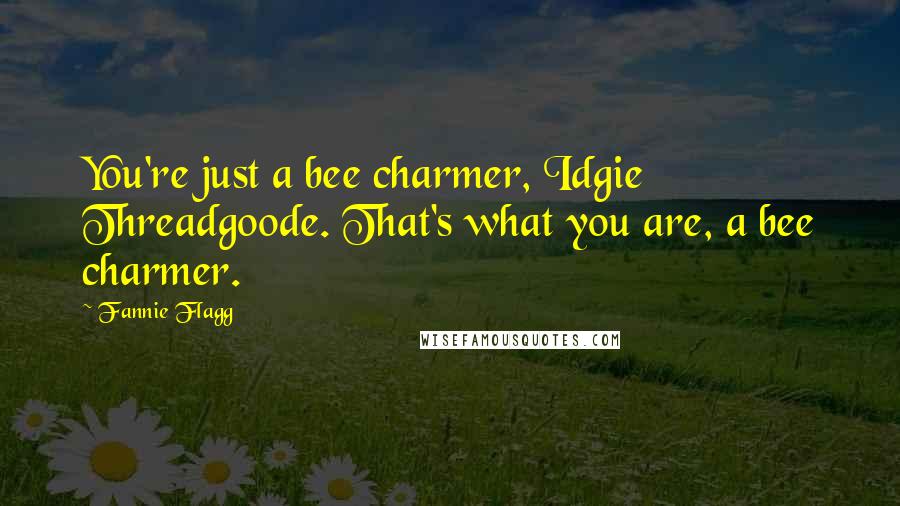 Fannie Flagg Quotes: You're just a bee charmer, Idgie Threadgoode. That's what you are, a bee charmer.