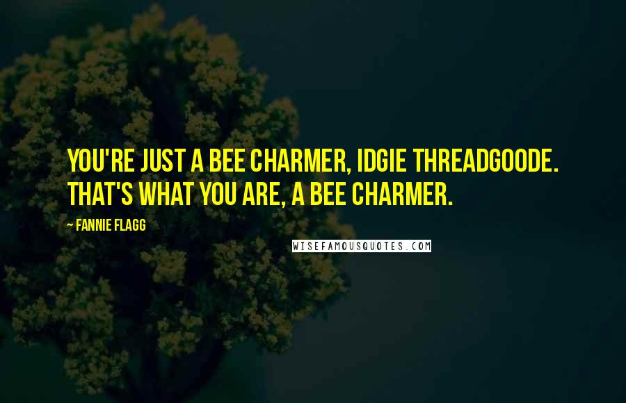 Fannie Flagg Quotes: You're just a bee charmer, Idgie Threadgoode. That's what you are, a bee charmer.