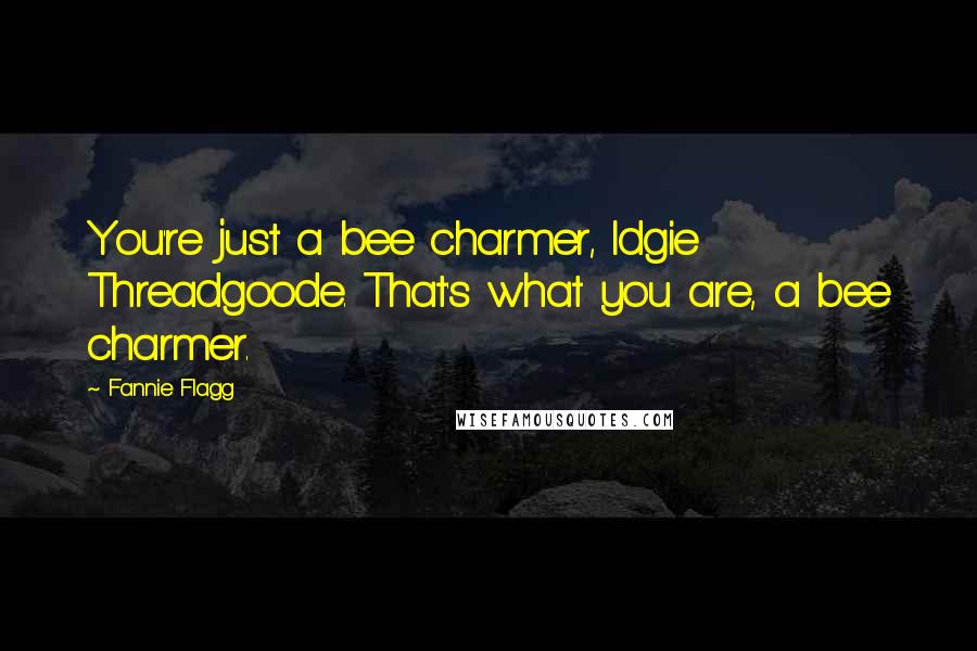 Fannie Flagg Quotes: You're just a bee charmer, Idgie Threadgoode. That's what you are, a bee charmer.