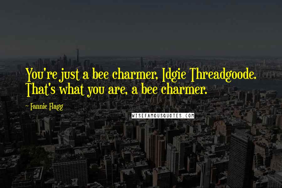 Fannie Flagg Quotes: You're just a bee charmer, Idgie Threadgoode. That's what you are, a bee charmer.