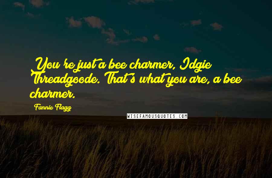 Fannie Flagg Quotes: You're just a bee charmer, Idgie Threadgoode. That's what you are, a bee charmer.