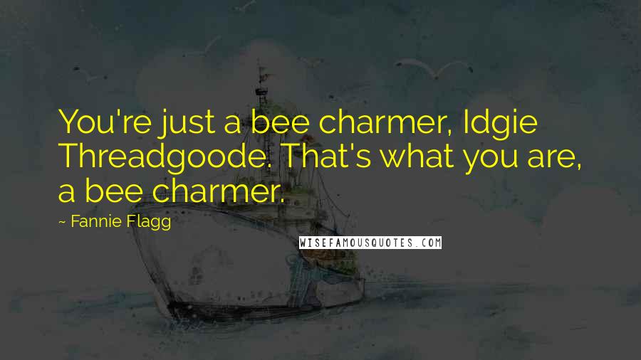 Fannie Flagg Quotes: You're just a bee charmer, Idgie Threadgoode. That's what you are, a bee charmer.