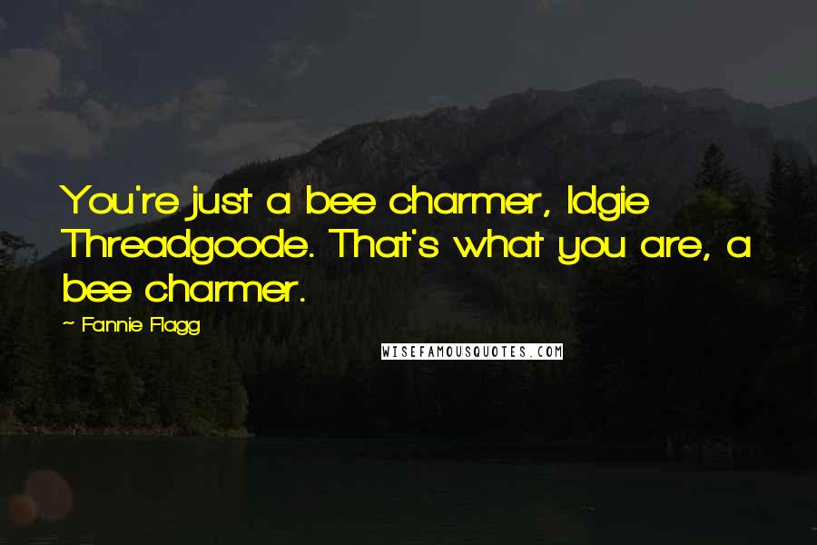 Fannie Flagg Quotes: You're just a bee charmer, Idgie Threadgoode. That's what you are, a bee charmer.