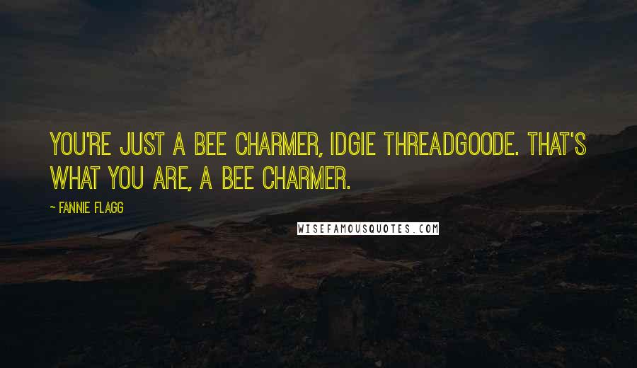Fannie Flagg Quotes: You're just a bee charmer, Idgie Threadgoode. That's what you are, a bee charmer.