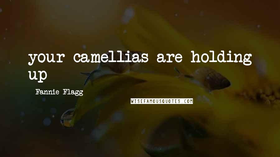 Fannie Flagg Quotes: your camellias are holding up