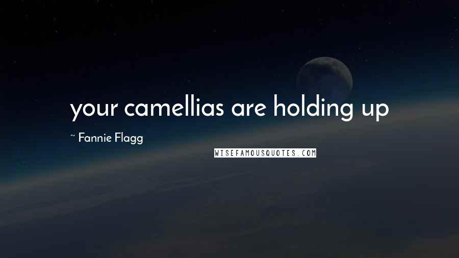 Fannie Flagg Quotes: your camellias are holding up