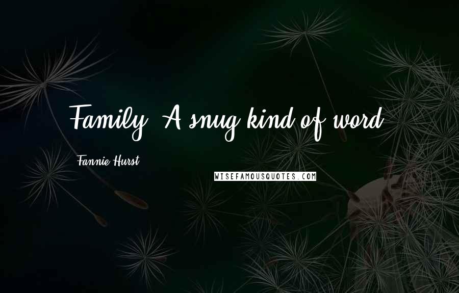 Fannie Hurst Quotes: Family. A snug kind of word.