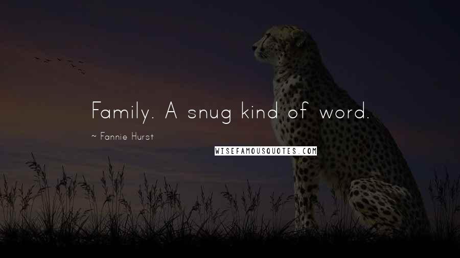 Fannie Hurst Quotes: Family. A snug kind of word.