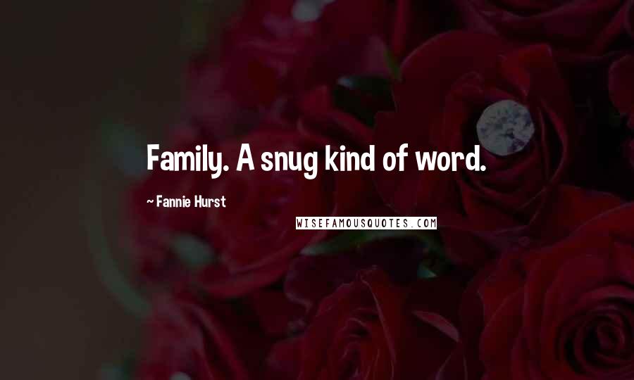 Fannie Hurst Quotes: Family. A snug kind of word.